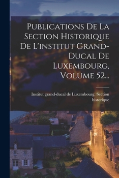 Paperback Publications De La Section Historique De L'institut Grand-ducal De Luxembourg, Volume 52... [French] Book