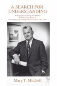 A Search for Understanding: A Biography of George W. Mitchell</br>Member of the Board of Governors of the Federal Reserve System, 1961-1976