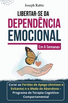 Libertar-se da Dependência Emocional em 6 Semanas: Curar as Feridas de Apego (Ansioso e Evitante) e o Medo de Abandono - Programa de Terapia Cognitivo-Comportamental