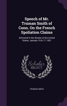 Hardcover Speech of Mr. Truman Smith of Conn. On the French Spoliation Claims: Delivered in the Senate of the United States, January 16 & 17, 1851 Book