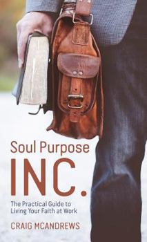 Hardcover Soul Purpose Inc.: The Practical Guide to Living Your Faith at Work Book