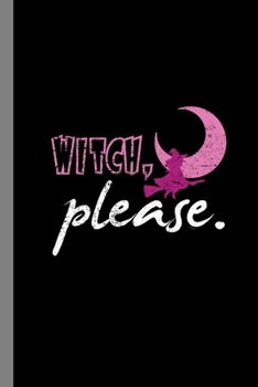 Witch, Please.: Sorcery Halloween Party Scary Witchcraft Hallows Eve All Saint's Day Celebration Gift For Celebrant And Trick Or Treat (6"x9") Dot Grid Notebook To Write In