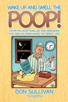 Paperback Wake Up and Smell the Poop!: The Myths, Deceptions, Lies and Obsessions That Keep You from Having the Perfect Dog Book