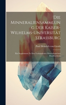 Hardcover Die Minneraliensammlung Der Kaiser-Wilhelms-Universität Strassburg: Ein Supplement Zu Den Vorhandenen Mineralogischen Handbüchern [German] Book