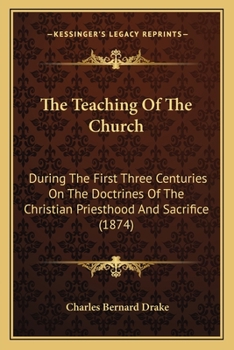 Paperback The Teaching Of The Church: During The First Three Centuries On The Doctrines Of The Christian Priesthood And Sacrifice (1874) Book