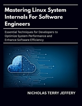 Paperback Mastering Linux System Internals For Software Engineers: Essential Techniques for Developers to Optimize System Performance and Enhance Software Effic Book