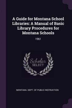 Paperback A Guide for Montana School Libraries: A Manual of Basic Library Procedures for Montana Schools: 1961 Book