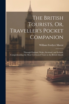 Paperback The British Tourists, Or, Traveller's Pocket Companion: Through England, Wales, Scotland, and Ireland. Comprehending the Most Celebrated Tours in the Book