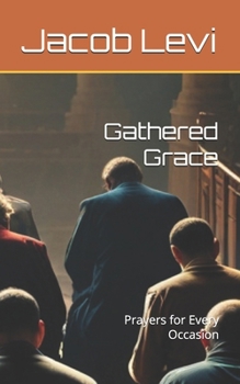 Gathered Grace: Prayers for Every Occasion (The Complete Works of Jacob Alexander Levi)