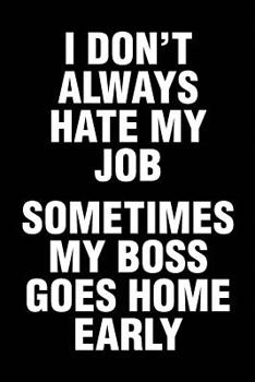 I Don't Always Hate My Job Sometimes My Boss Goes Home Early: Sarcastic Office Humor Funny Saying Notebook / Journal 6x9 With 120 Blank Ruled Pages