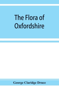 Paperback The flora of Oxfordshire; being a topographical and historical account of the flowering plants and ferns found in the county, with sketches of the pro Book