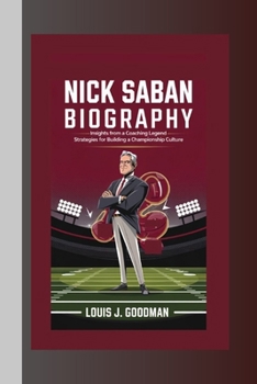 NICK SABAN BIOGRAPHY: Insights from a Coaching Legend — Strategies for Building a Championship Culture