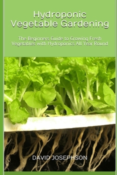 Paperback Hydroponic Vegetable Gardening: The Beginners Guide to Growing Fresh Vegetables with Hydroponics All Year Round Book