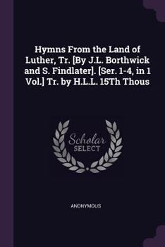 Paperback Hymns From the Land of Luther, Tr. [By J.L. Borthwick and S. Findlater]. [Ser. 1-4, in 1 Vol.] Tr. by H.L.L. 15Th Thous Book