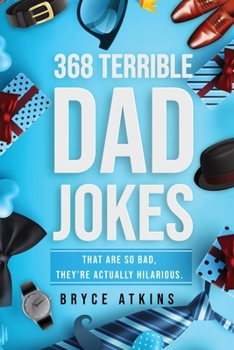 368 Terrible Dad Jokes : That Are So Bad, They're Actually Hilarious