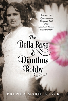 The Bella Rose and Dianthus Bobby : Discover the Mysterious and Unspoken Past of the Author's Italian Grandparents