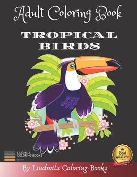 Adult Coloring Book - Tropical Birds: Beautiful Tropical Birds to color, a coloring book for adults and kids with fantastic drawings of Tropical Birds, (gifts of Tropical birds for relaxation) (Animal