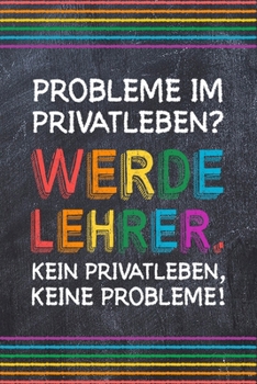 Probleme im Privatleben? Werde Lehrer. Kein Privatleben, keine Probleme!: Lehrer-Kalender im DinA 5 Format für Lehrerinnen sowie Lehrer ... und Pädagogen Notizen (German Edition)