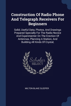 Paperback Construction Of Radio Phone And Telegraph Receivers For Beginners: Solid, Useful Data, Photos, And Drawings Prepared Specially For The Radio Novice An Book