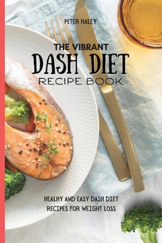 The Vibrant Dash Diet Recipe Book: Healthy And Easy Dash Diet Recipes For Weight Loss