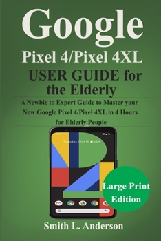 Paperback Google Pixel 4 /Pixel 4XL User Guide for the Elderly: A Newbie to Expert Guide to Master Your New Google Pixel 4/Pixel 4 XL in 4 Hours for Elderly Peo Book