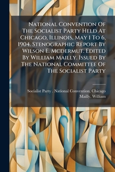 National convention of the Socialist Party, held at Chicago, Illinois, May 1 to 6, 1904; - Primary Source Edition