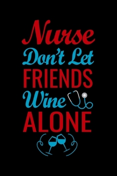 Nurse don't let friends wine alone: Best Nurse inspirationl gift for nurseeing student Blank line journal school size notebook for nursing student ... Practitioner Gift, Graduation Gift for Nurses