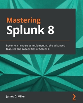 Paperback Mastering Splunk 8: Become an expert at implementing the advanced features and capabilities of Splunk 8 Book