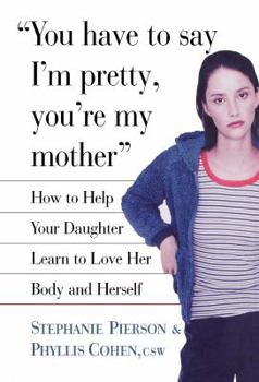Hardcover You Have to Say I'm Pretty, You're My Mother: How to Help Your Daughter Learn to Love Her Body and Herself Book