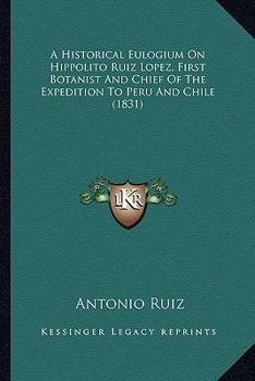 A Historical Eulogium On Hippolito Ruiz Lopez, First Botanist And Chief Of The Expedition To Peru And Chile