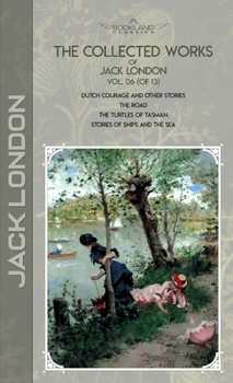 The Collected Works of Jack London, Vol. 06 (of 13): Dutch Courage and Other Stories; The Road; The Turtles of Tasman; Stories of Ships and the Sea