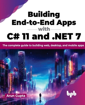 Paperback Building End-To-End Apps with C# 11 and .Net 7: The Complete Guide to Building Web, Desktop, and Mobile Apps Book