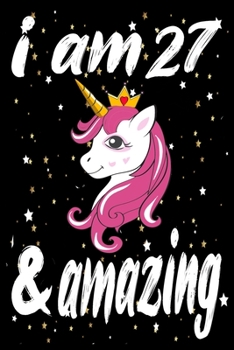 Unicorn Journal and Notebook I am 27 & Amazing: Perfect Gift For 27 Year Old Girls and men with Beautiful vintage Happy 27Years Birthday Notebook and ... or Retro Vintage Anniversary Gift For Girls