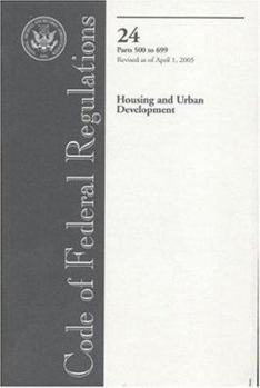 Code of Federal Regulations, Title 24, Housing and Urban Development, PT. 500-699, Revised as of April 1, 2005