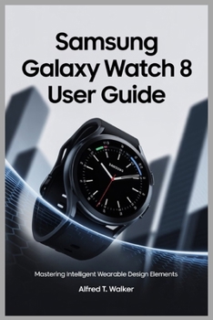 Paperback Samsung Galaxy Watch 8 User Guide: Mastering Intelligent Wearable Design Elements Book