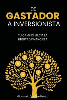 DE GASTADOR A INVERSIONISTA: TU CAMINO HACIA LA LIBERTAD FINANCIERA (Spanish Edition)