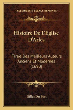 Histoire De L'Eglise D'Arles: Tire'e Des Meilleurs Auteurs Anciens Et Modernes (1690)