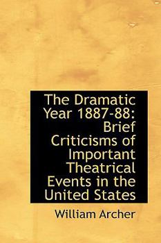 Paperback The Dramatic Year 1887-88: Brief Criticisms of Important Theatrical Events in the United States Book
