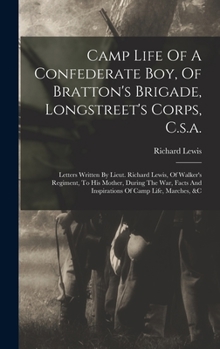 Camp Life Of A Confederate Boy, Of Bratton's Brigade, Longstreet's Corps, C.s.a.: Letters Written By Lieut. Richard Lewis, Of Walker's Regiment, To ... Life, Marches, &c... - War College Series