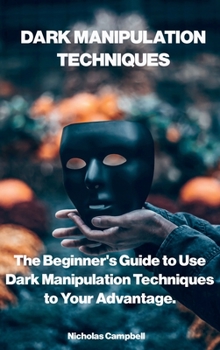 Hardcover Dark Manipulation Techniques: The Beginner's Guide to Use Dark Manipulation Techniques to Your Advantage. Book