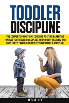 Paperback Toddler Discipline: The Complete Guide to Discovering Positive Parenting Mindset for Toddler Discipline, from Potty Training and Baby Slee Book