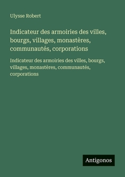 Indicateur des armoiries des villes, bourgs, villages, monastères, communautés, corporations: Indicateur des armoiries des villes, bourgs, villages, monastères, communautés, corporations
