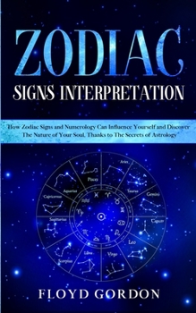 Paperback Zodiac Signs Interpretation: Learn How Zodiac Signs and Numerology can Influence Yourself and Discover the Nature of Your Soul, thanks to the Secre Book