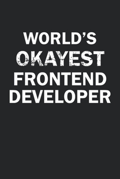 World's Okayest Frontend Developer: Funny gag gift for sarcastic snarky Frontend Developer - Blank Lined Notebook