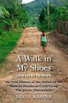 Paperback A Walk in My Shoes: Our Lives of Hope: An Oral History of the Artists of the "Made in Honduras Craft Co-Op," Trujillo, Honduras Book