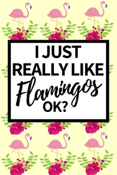 Paperback I Just Really Like Flamingos Ok?: Funny Flamingo Notebook/Journal Unique Gift Idea For Flamingo Lovers Birthday Or Christmas Book