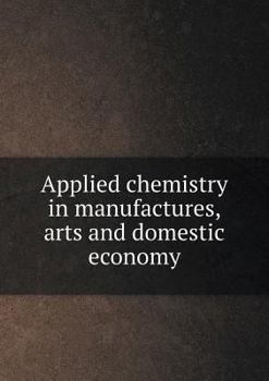 Paperback Applied chemistry in manufactures, arts and domestic economy Book