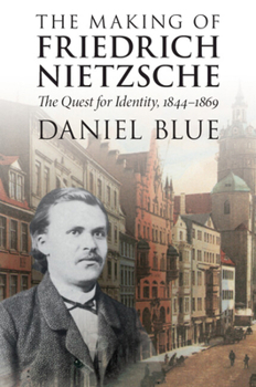 The Making of Friedrich Nietzsche: The Quest for Identity, 1844-1869