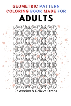 Paperback Geometric Pattern Coloring Book Made For Adults: Take Time Out With Our Beautifully Designed Geometric Pattern To Help With Stress Relief, Wellbeing a Book