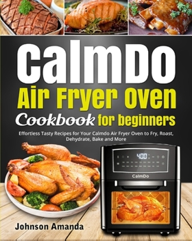 Paperback CalmDo Air Fryer Oven Cookbook for beginners: Effortless Tasty Recipes for Your Calmdo Air Fryer Oven to Fry, Roast, Dehydrate, Bake and More Book